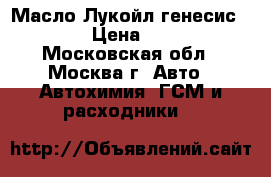 Масло Лукойл генесис 5w30  › Цена ­ 1 350 - Московская обл., Москва г. Авто » Автохимия, ГСМ и расходники   